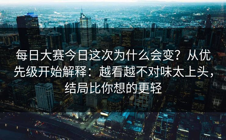 每日大赛今日这次为什么会变？从优先级开始解释：越看越不对味太上头，结局比你想的更轻  第1张