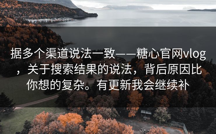 据多个渠道说法一致——糖心官网vlog，关于搜索结果的说法，背后原因比你想的复杂。有更新我会继续补  第1张