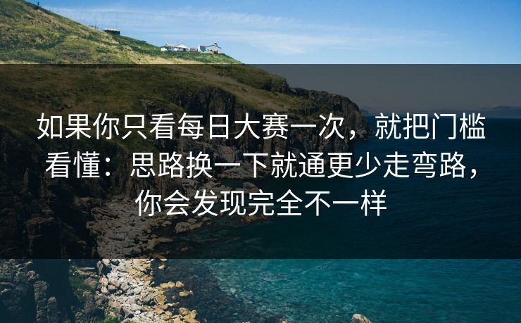 如果你只看每日大赛一次,就把门槛看懂:思路换一下就通更少走弯路,你会发现完全不一样