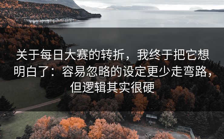 关于每日大赛的转折，我终于把它想明白了：容易忽略的设定更少走弯路，但逻辑其实很硬