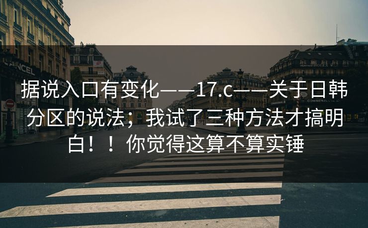 据说入口有变化——17.c——关于日韩分区的说法;我试了三种方法才搞明白!!你觉得这算不算实锤